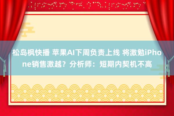 松岛枫快播 苹果AI下周负责上线 将激勉iPhone销售激越？分析师：短期内契机不高