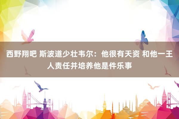 西野翔吧 斯波道少壮韦尔：他很有天资 和他一王人责任并培养他是件乐事