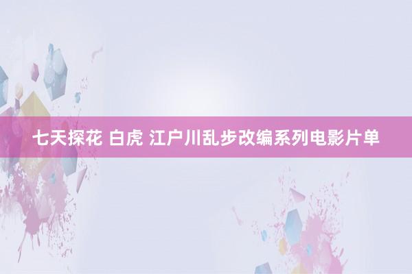 七天探花 白虎 江户川乱步改编系列电影片单