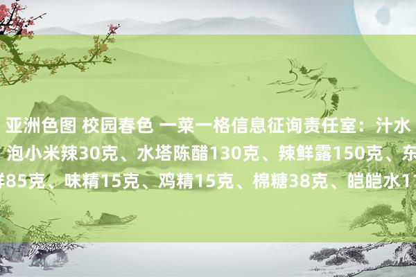 亚洲色图 校园春色 一菜一格信息征询责任室：汁水比例：红小米椒20克、泡小米辣30克、水塔陈醋130克、辣鲜露150克、东古一品鲜85克、味精15克、鸡精15克、棉糖38克、皑皑水110克、花椒油75