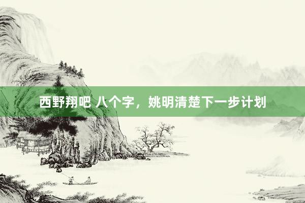 西野翔吧 八个字，姚明清楚下一步计划