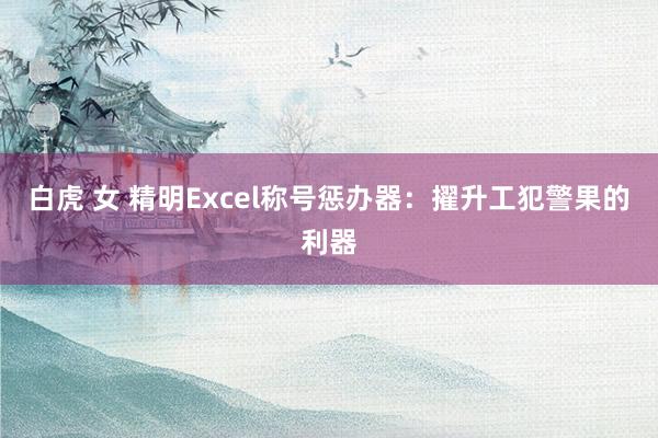 白虎 女 精明Excel称号惩办器：擢升工犯警果的利器
