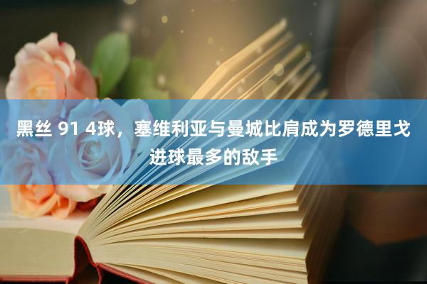 黑丝 91 4球，塞维利亚与曼城比肩成为罗德里戈进球最多的敌手