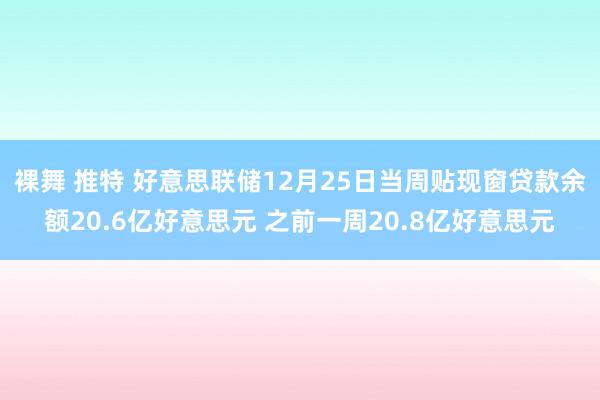裸舞 推特 好意思联储12月25日当周贴现窗贷款余额20.6亿好意思元 之前一周20.8亿好意思元