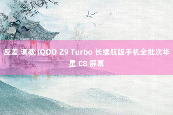 反差 调教 iQOO Z9 Turbo 长续航版手机全批次华星 C8 屏幕