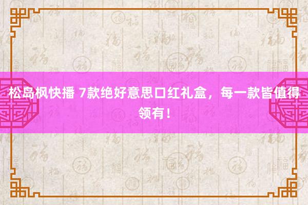 松岛枫快播 7款绝好意思口红礼盒，每一款皆值得领有！
