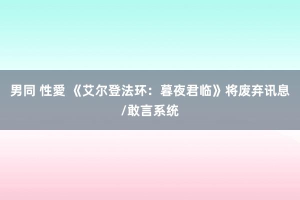 男同 性愛 《艾尔登法环：暮夜君临》将废弃讯息/敢言系统
