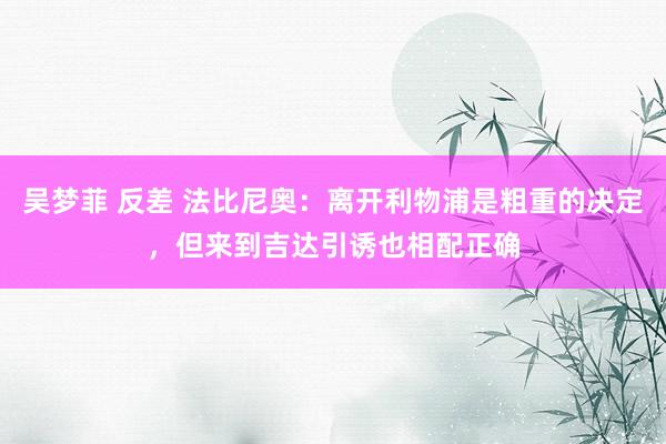 吴梦菲 反差 法比尼奥：离开利物浦是粗重的决定，但来到吉达引诱也相配正确