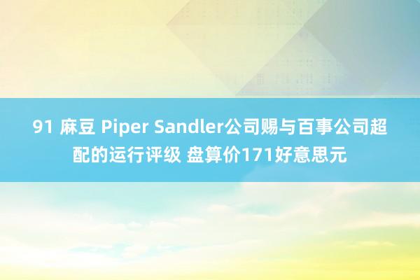 91 麻豆 Piper Sandler公司赐与百事公司超配的运行评级 盘算价171好意思元
