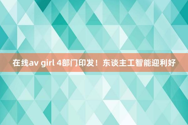 在线av girl 4部门印发！东谈主工智能迎利好
