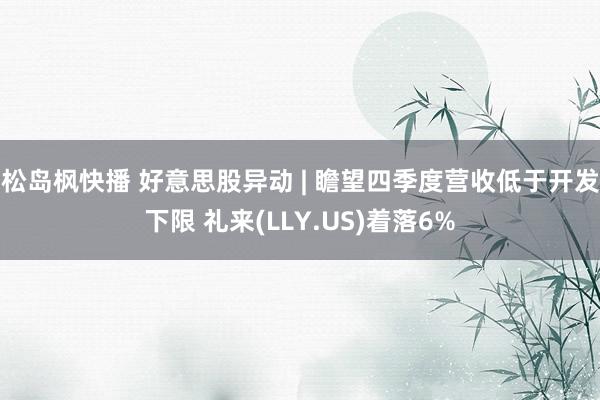 松岛枫快播 好意思股异动 | 瞻望四季度营收低于开发下限 礼来(LLY.US)着落6%