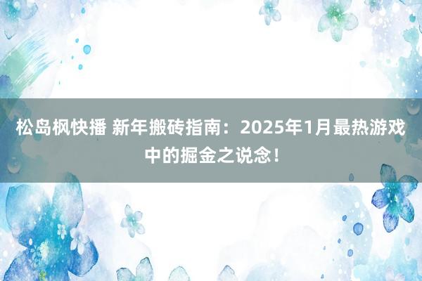 松岛枫快播 新年搬砖指南：2025年1月最热游戏中的掘金之说念！