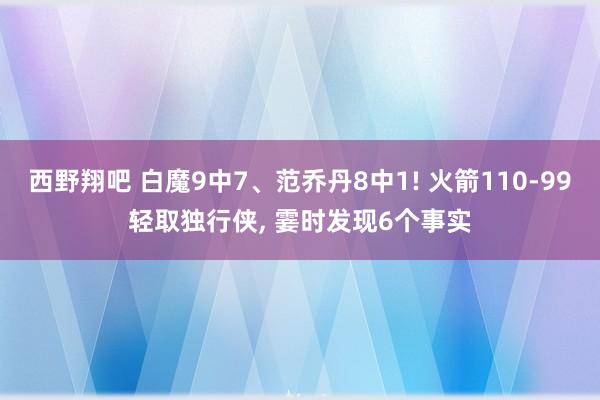 西野翔吧 白魔9中7、范乔丹8中1! 火箭110-99轻取独行侠, 霎时发现6个事实