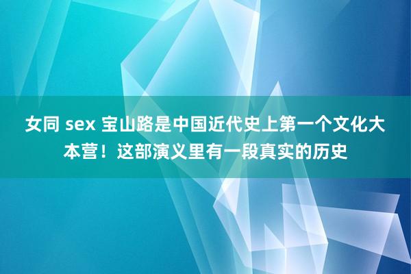 女同 sex 宝山路是中国近代史上第一个文化大本营！这部演义里有一段真实的历史