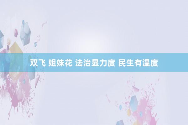 双飞 姐妹花 法治显力度 民生有温度
