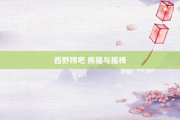 西野翔吧 熊猫与摇椅