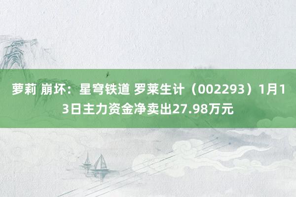 萝莉 崩坏：星穹铁道 罗莱生计（002293）1月13日主力资金净卖出27.98万元