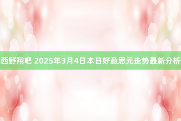 西野翔吧 2025年3月4日本日好意思元走势最新分析