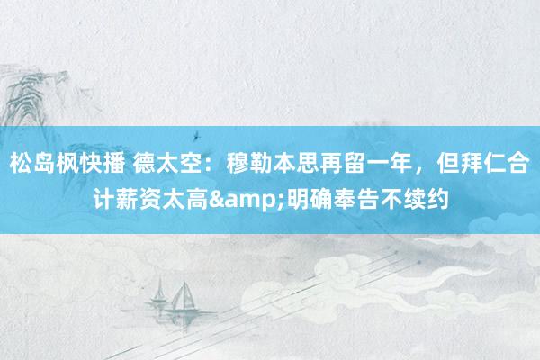 松岛枫快播 德太空：穆勒本思再留一年，但拜仁合计薪资太高&明确奉告不续约