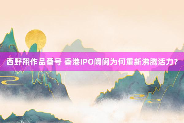 西野翔作品番号 香港IPO阛阓为何重新沸腾活力？