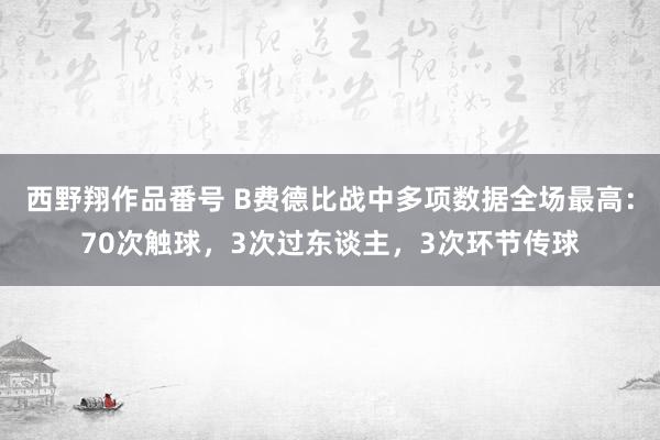 西野翔作品番号 B费德比战中多项数据全场最高：70次触球，3次过东谈主，3次环节传球