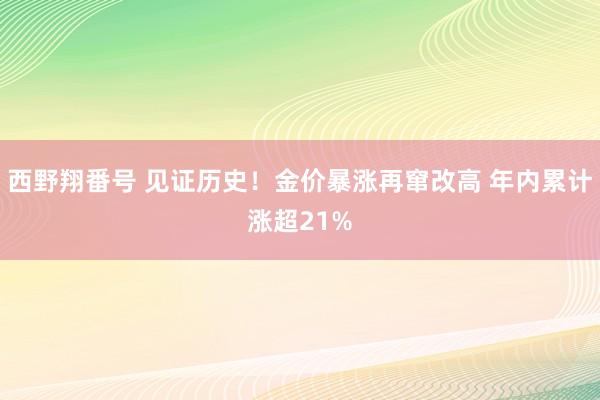 西野翔番号 见证历史！金价暴涨再窜改高 年内累计涨超21%