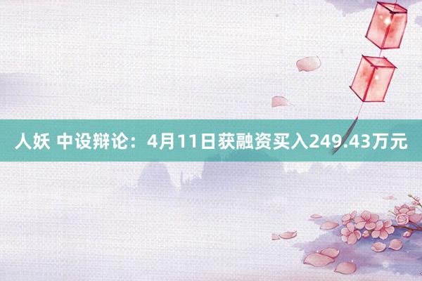 人妖 中设辩论：4月11日获融资买入249.43万元