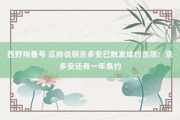 西野翔番号 瓜帅说明京多安已触发续约选项：京多安还有一年条约