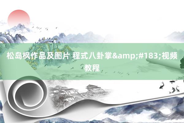 松岛枫作品及图片 程式八卦掌&#183;视频教程