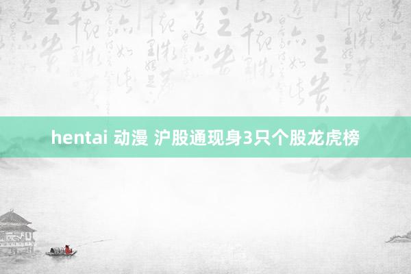 hentai 动漫 沪股通现身3只个股龙虎榜