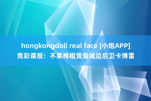 hongkongdoll real face [小炮APP]竞彩谍报：不莱梅租赁曼城边后卫卡博雷