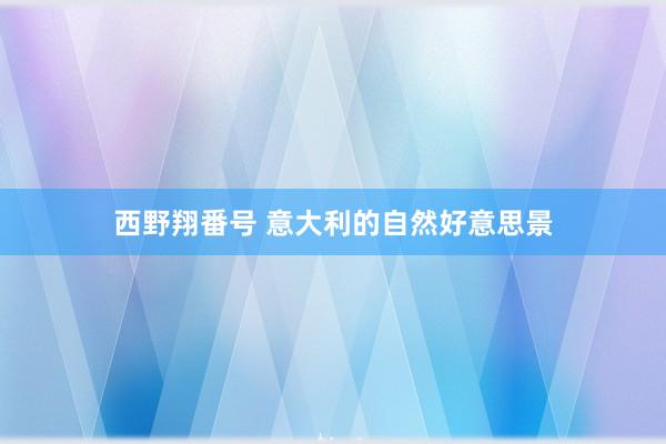 西野翔番号 意大利的自然好意思景
