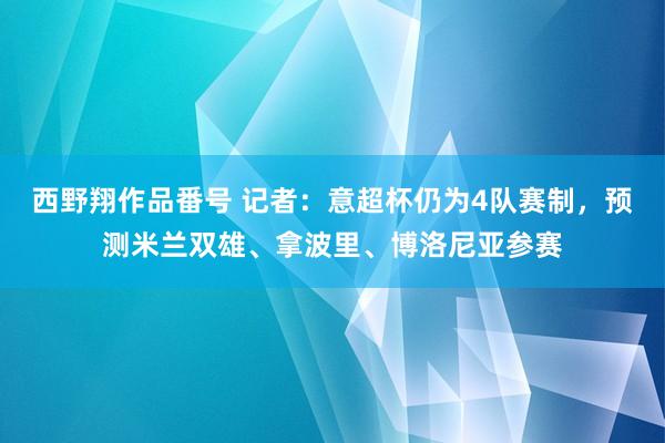 西野翔作品番号 记者：意超杯仍为4队赛制，预测米兰双雄、拿波里、博洛尼亚参赛