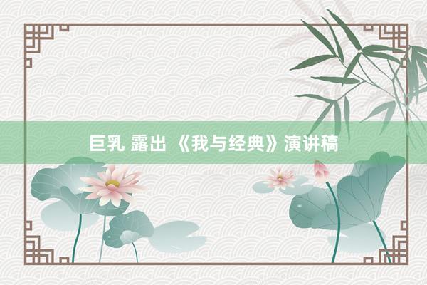 巨乳 露出 《我与经典》演讲稿