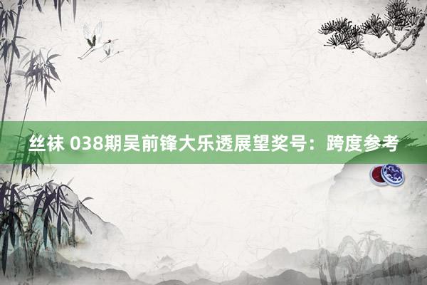 丝袜 038期吴前锋大乐透展望奖号：跨度参考